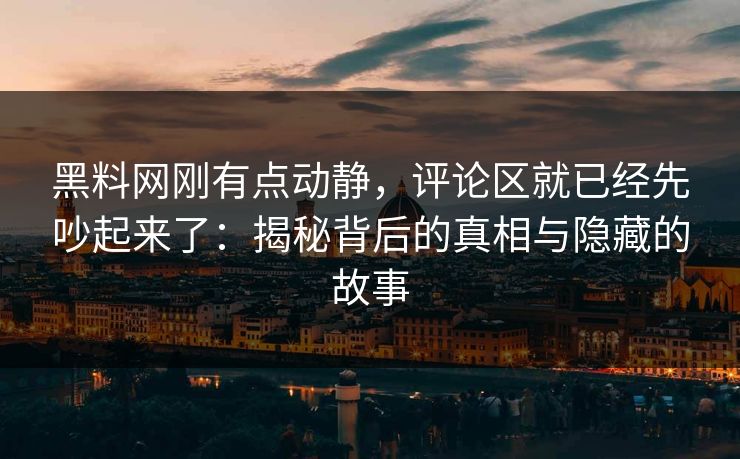 黑料网刚有点动静,评论区就已经先吵起来了:揭秘背后的真相与隐藏的故事 黑料网刚有点动静,评论区就已经先吵起来了:揭秘背后的真相与隐藏的故事