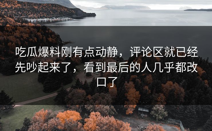 吃瓜爆料刚有点动静,评论区就已经先吵起来了,看到最后的人几乎都改口了 吃瓜爆料刚有点动静,评论区就已经先吵起来了,看到最后的人几乎都改口了