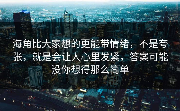 海角比大家想的更能带情绪，不是夸张，就是会让人心里发紧，答案可能没你想得那么简单