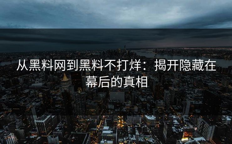 从黑料网到黑料不打烊：揭开隐藏在幕后的真相
