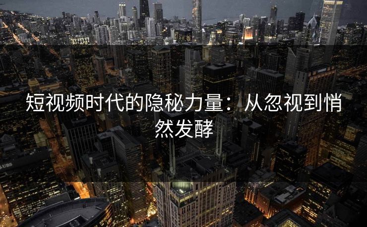 短视频时代的隐秘力量：从忽视到悄然发酵